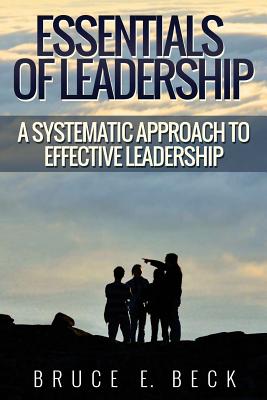 Essentials of Leadership: A Systematic Approach to Effective Leadership - Beck, Bruce E