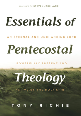 Essentials of Pentecostal Theology - Richie, Tony, and Land, Steven Jack (Foreword by)