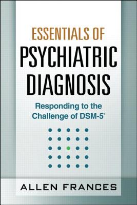 Essentials of Psychiatric Diagnosis, First Edition: Responding to the Challenge of Dsm-5(r) - Frances, Allen, Dr., MD