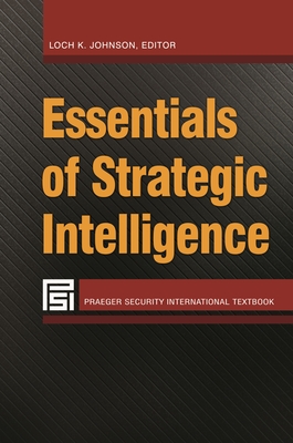 Essentials of Strategic Intelligence - Johnson, Loch