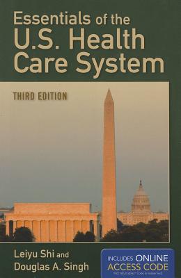 Essentials of the U.S. Health Care System with Online Access Code - Shi, Leiyu, and Singh, Douglas A