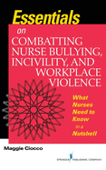 Essentials on Combatting Nurse Bullying, Incivility and Workplace Violence: What Nurses Need to Know in a Nutshell