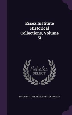 Essex Institute Historical Collections, Volume 51 - Essex Institute (Creator), and Peabody Essex Museum (Creator)