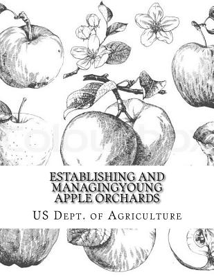 Establishing and Managing Young Apple Orchards - Agriculture, Us Dept of, and Chambers, Roger (Introduction by)