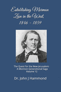 Establishing Mormon Zion in the West, 1846-1859: The Quest for the New Jerusalem: A Mormon Generational Saga Volume 12