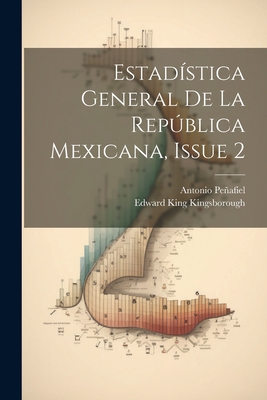 Estad?stica General de la Repblica Mexicana, Issue 2 - Peafiel, Antonio, and Kingsborough, Edward King