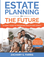 Estate Planning for the Future: A Family Guide to Preserving Wealth and Legacy: Effortless Estate Strategies: Secure Your Future in 7 Easy Steps