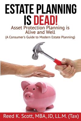 Estate Planning is Dead!: Asset Protection Planning is Alive and Well (A Consumer's Guide to Modern Estate Planning) - Scott, Reed