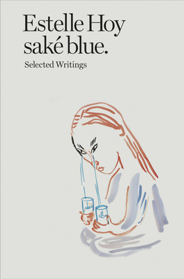 Estelle Hoy - sake blue. Selected Writings - Hoy, Estelle, and Carrara, Antonia (Editor), and Robertson, Lisa (Introduction by)