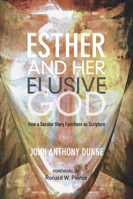Esther and Her Elusive God: How a Secular Story Functions as Scripture - Dunne, John Anthony, and Pierce, Ronald W (Foreword by)