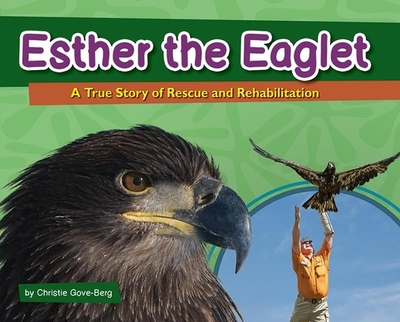 Esther the Eaglet: A True Story of Rescue and Rehabilitation - Gove-Berg, Christie