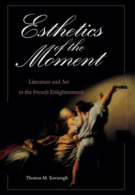 Esthetics of the Moment: Literature and Art in the French Enlightenment - Kavanagh, Thomas M, Professor