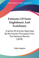 Estimates Of Some Englishmen And Scotchmen: A Series Of Articles Reprinted By Permission Principally From The National Review (1858)