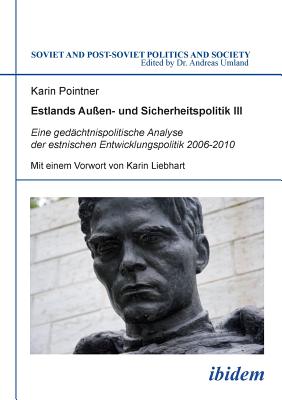 Estlands Auen- und Sicherheitspolitik III. Eine gedchtnispolitische Analyse der estnischen Entwicklungspolitik 2006-2010 - Pointner, Karin, and Umland, Andreas (Editor), and Liebhart, Karin (Foreword by)