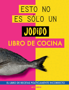 Esto no es s?lo un jodido libro de cocina: El libro de recetas pol?ticamente incorrecto. Libro de cocina original. Libro de recetas. Regalo para j?venes