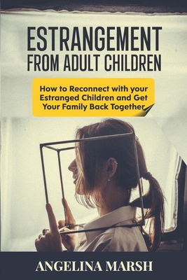 Estrangement from Adult Children: How to Reconnect with your Estranged Children and Get Your Family Back Together. Best Ways to Have that Healing Conversation with Your Estranged Daughter/Son - Marsh, Angelina