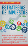 Estrategias de Impuestos: C?mo Ser Ms Inteligente Que El Sistema Y La IRS C?mo Un Inversionista En Bienes Ra?ces Al Incrementar Tu Ingreso Y Reduciendo Tus Impuestos Al Invertir Inteligentemente Volumen 3