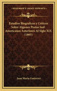 Estudios Biograficos y Criticos Sobre Algunos Poetas Sud-Americanos Anteriores Al Siglo XIX (1865)