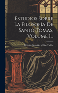 Estudios Sobre La Filosofa De Santo Tomas, Volume 1...