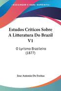 Estudos Criticos Sobre a Litteratura Do Brazil V1: O Lyrismo Brazileiro (1877)