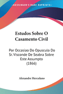 Estudos Sobre O Casamento Civil: Por Occasiao Do Opusculo Do Sr. Visconde De Seabra Sobre Este Assumpto (1866)