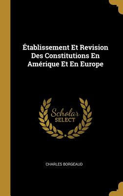 Etablissement Et Revision Des Constitutions En Amerique Et En Europe - Borgeaud, Charles