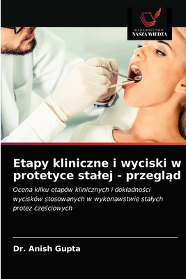 Etapy kliniczne i wyciski w protetyce stalej - przegl d - Gupta, Anish, Dr.