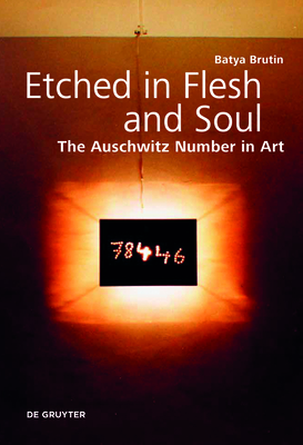 Etched in Flesh and Soul: The Auschwitz Number in Art - Brutin, Batya