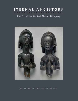 Eternal Ancestors: The Art of the Central African Reliquary - Lagamma, Alisa (Editor)