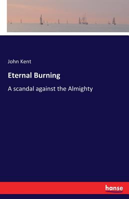 Eternal Burning: A scandal against the Almighty - Kent, John