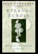 Eternal Echoes: Exploring Our Yearning to Belong - O'Donohue, John, PH.D.