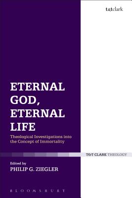 Eternal God, Eternal Life: Theological Investigations Into the Concept of Immortality - Ziegler, Philip G (Editor)