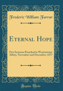Eternal Hope: Five Sermons Preached in Westminster Abbey, November and December, 1877 (Classic Reprint)