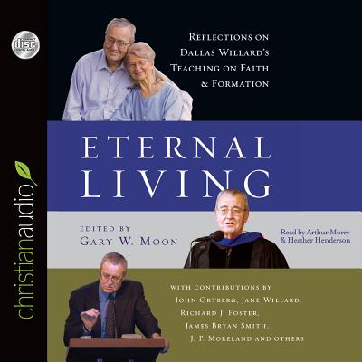 Eternal Living: Reflections on Dallas Willard's Teaching on Faith and Formation - Willard, Dallas, Professor, and Moon, Gary W (Editor), and Ortberg, John (Contributions by)