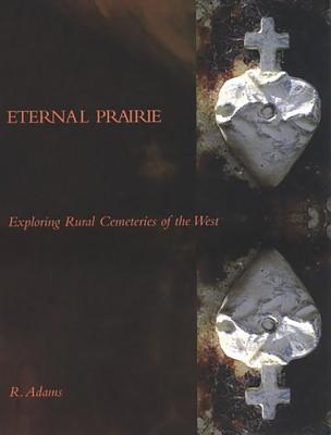 Eternal Prairie: Exploring Rural Cemeteries of the West - Adams, R