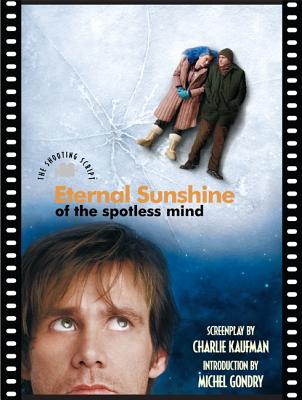 Eternal Sunshine of the Spotless Mind: The Shooting Script - Kaufman, Charlie, and Gondry, Michel