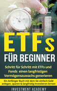 ETFs fr Beginner: Schritt fr Schritt mit ETF und Fonds einen langfristigen Vermgenszuwachs generieren - Ein Anfnger Buch mit dem Sie einfach Geld anlegen, sparen & langfristig investieren lernen