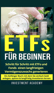 ETFs fr Beginner: Schritt fr Schritt mit ETF und Fonds einen langfristigen Vermgenszuwachs generieren - Ein Anfnger Buch mit dem Sie einfach Geld anlegen, sparen & langfristig investieren lernen