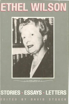 Ethel Wilson: Stories, Essays, and Letters - Stouck, David