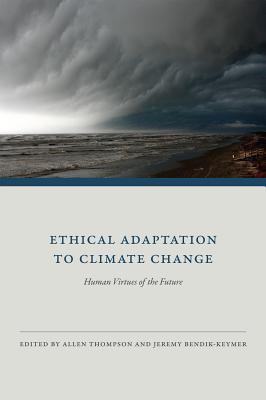 Ethical Adaptation to Climate Change: Human Virtues of the Future - Thompson, Allen (Editor), and Bendik-Keymer, Jeremy (Editor), and Hettinger, Ned (Contributions by)