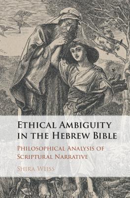 Ethical Ambiguity in the Hebrew Bible: Philosophical Analysis of Scriptural Narrative - Weiss, Shira