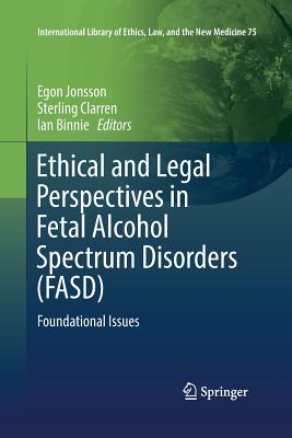 Ethical and Legal Perspectives in Fetal Alcohol Spectrum Disorders (FASD): Foundational Issues - Jonsson, Egon (Editor), and Clarren, Sterling (Editor), and Binnie, Ian (Editor)