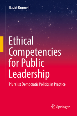 Ethical Competencies for Public Leadership: Pluralist Democratic Politics in Practice - Bromell, David