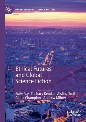 Ethical Futures and Global Science Fiction - Kendal, Zachary (Editor), and Smith, Aisling (Editor), and Champion, Giulia (Editor)