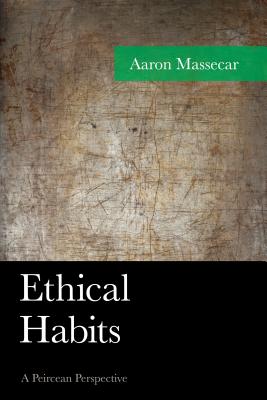 Ethical Habits: A Peircean Perspective - Massecar, Aaron