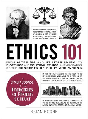 Ethics 101: From Altruism and Utilitarianism to Bioethics and Political Ethics, an Exploration of the Concepts of Right and Wrong - Boone, Brian