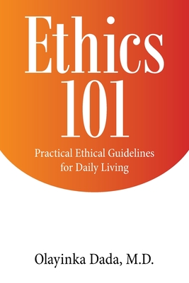 Ethics 101: Practical Ethical Guidelines for Daily Living - Dada, Olayinka