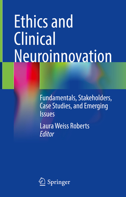 Ethics and Clinical Neuroinnovation: Fundamentals, Stakeholders, Case Studies, and Emerging Issues - Roberts, Laura Weiss, MD, MA (Editor)