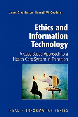 Ethics and Information Technology: A Case-Based Approach to a Health Care System in Transition - Anderson, James G., and Goodman, Kenneth