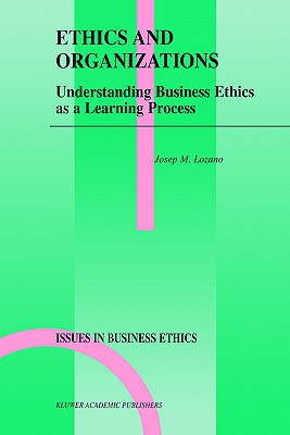 Ethics and Organizations: Understanding Business Ethics as a Learning Process - Lozano, Josep M